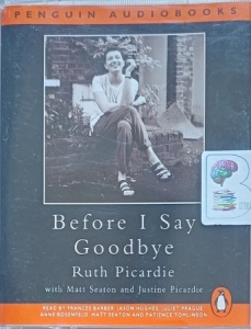 Before I Say Goodbye written by Ruth Picardie with Mall Seaton and Justine Picardie performed by Frances Barber, Jason Hughes, Juliet Prague and Anne Rosenfeld on Cassette (Abridged)